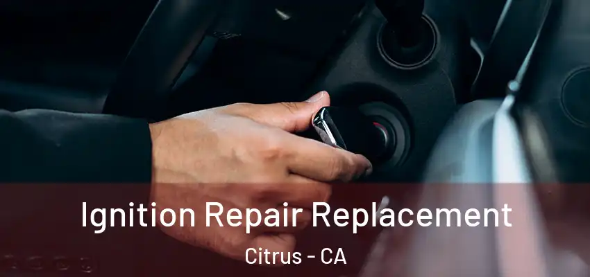  Ignition Repair Replacement Citrus - CA